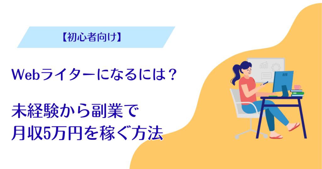 【初心者向け】Webライターになるには?未経験から副業で月収5万円を稼ぐ方法