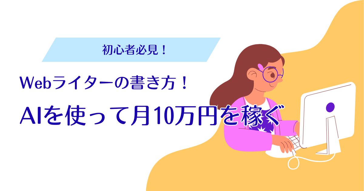 【初心者必見】Webライターの書き方！AIを使って月10万円を稼ぐ